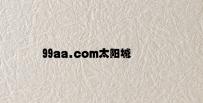 99aa.com太阳城 v1.17.5.96官方正式版