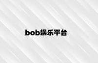 bob娱乐平台 v5.82.8.85官方正式版